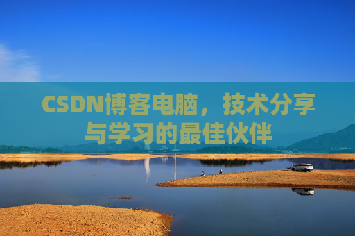 CSDN博客电脑，技术分享与学习的最佳伙伴